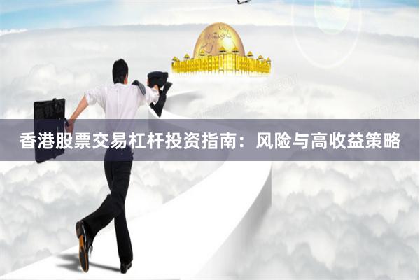 香港股票交易杠桿投資指南：風險與高收益策略